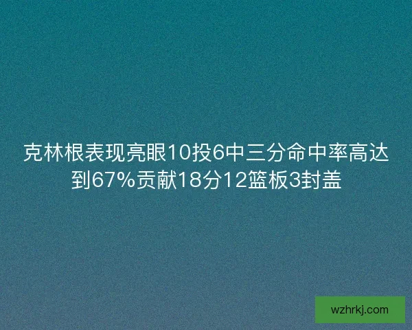 克林根表现亮眼10投6中三分命中率高达到67%贡献18分12篮板3封盖 克林根表现亮眼10投6中三分命中率高达到67%贡献18分12篮板3封盖