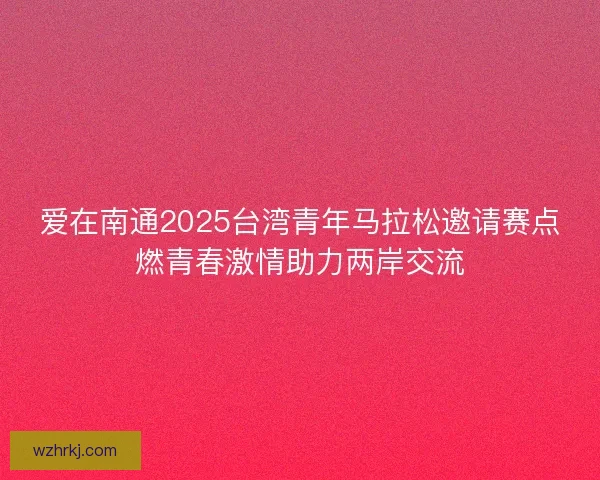 爱在南通2025台湾青年马拉松邀请赛点燃青春激情助力两岸交流