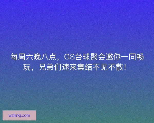 每周六晚八点，GS台球聚会邀你一同畅玩，兄弟们速来集结不见不散！