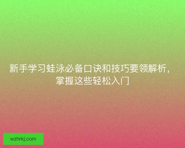 新手学习蛙泳必备口诀和技巧要领解析，掌握这些轻松入门