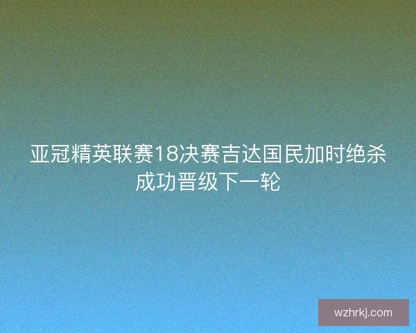 亚冠精英联赛18决赛吉达国民加时绝杀成功晋级下一轮