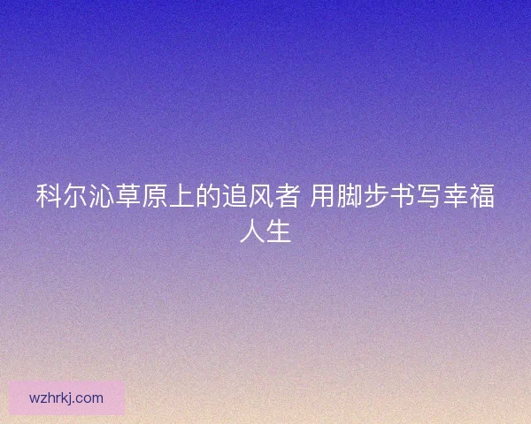 科尔沁草原上的追风者 用脚步书写幸福人生