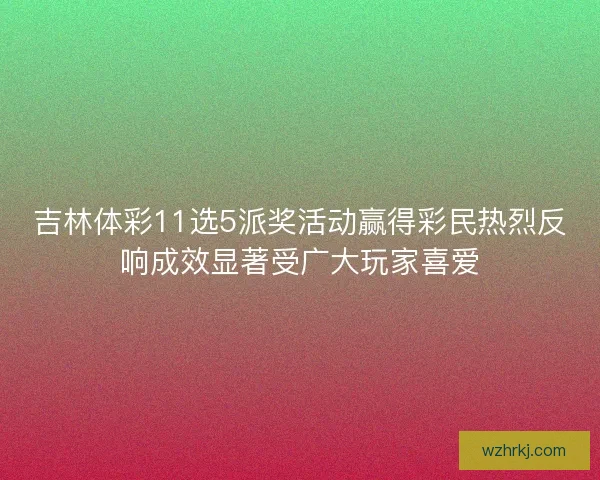 吉林体彩11选5派奖活动赢得彩民热烈反响成效显著受广大玩家喜爱