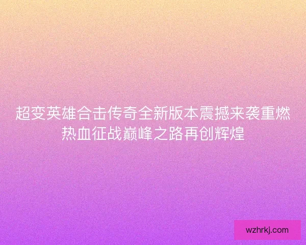 超变英雄合击传奇全新版本震撼来袭重燃热血征战巅峰之路再创辉煌