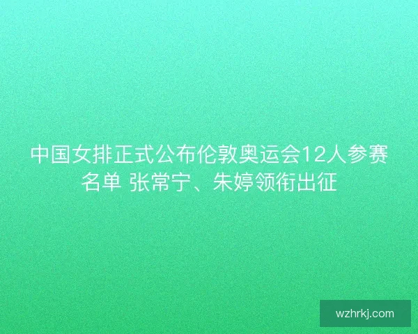 中国女排正式公布伦敦奥运会12人参赛名单 张常宁、朱婷领衔出征 中国女排正式公布伦敦奥运会12人参赛名单 张常宁、朱婷领衔出征
